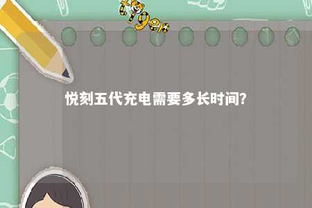 悦刻五代充电需要多长时间
？ 
